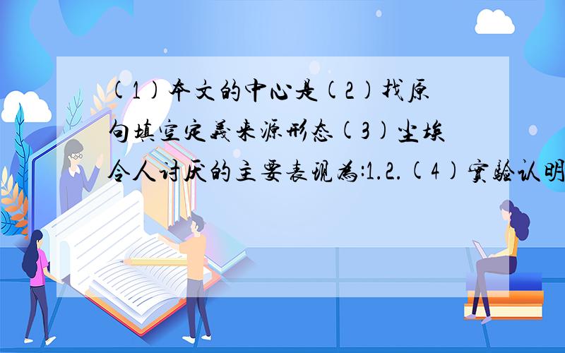 (1)本文的中心是(2)找原句填空定义来源形态(3)尘埃令人讨厌的主要表现为:1.2.(4)实验认明一段...