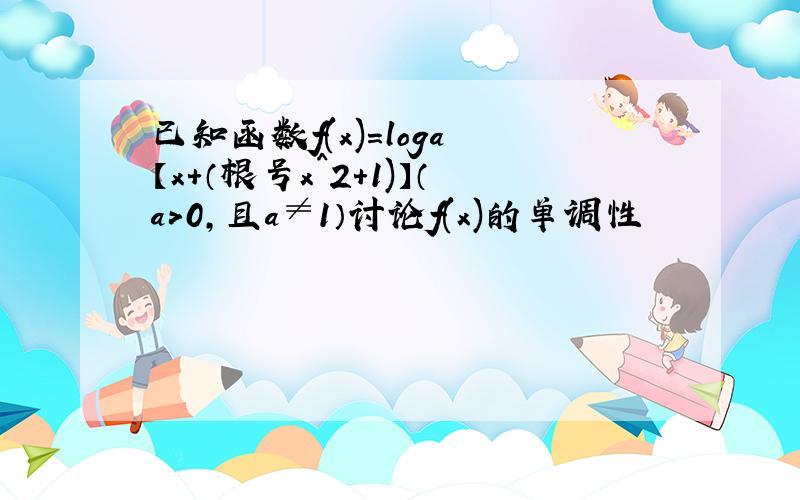 已知函数f(x)=loga 【x+（根号x^2+1)】（a>0,且a≠1）讨论f(x)的单调性