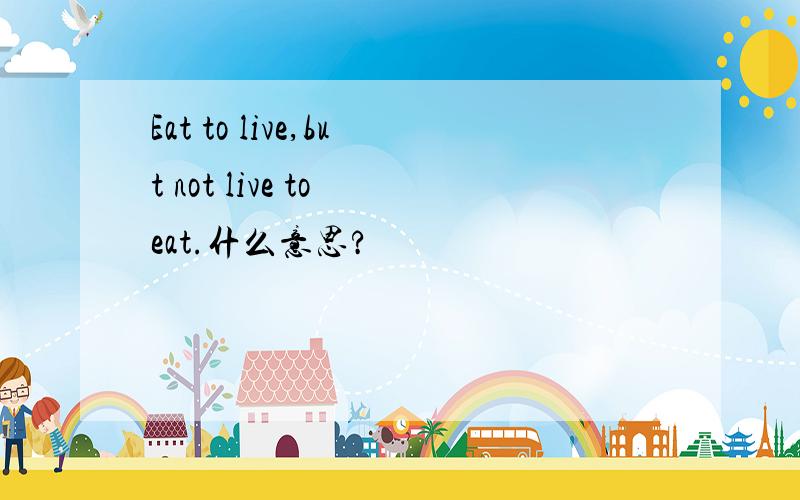 Eat to live,but not live to eat.什么意思?