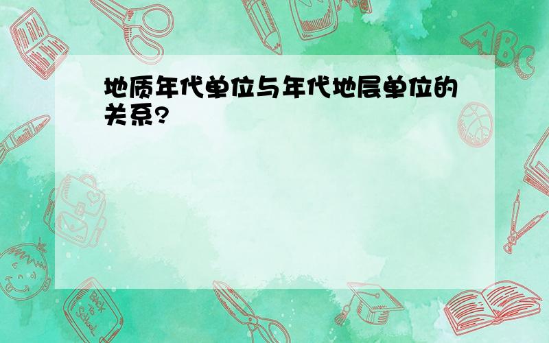 地质年代单位与年代地层单位的关系?