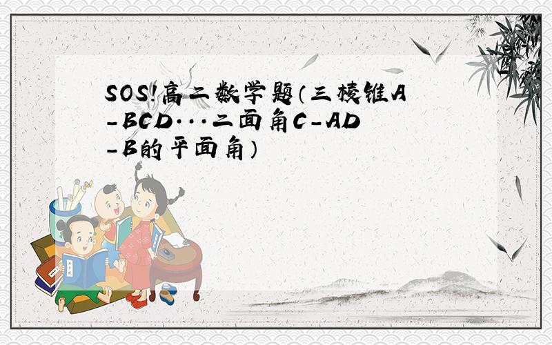 SOS!高二数学题（三棱锥A-BCD···二面角C-AD-B的平面角）