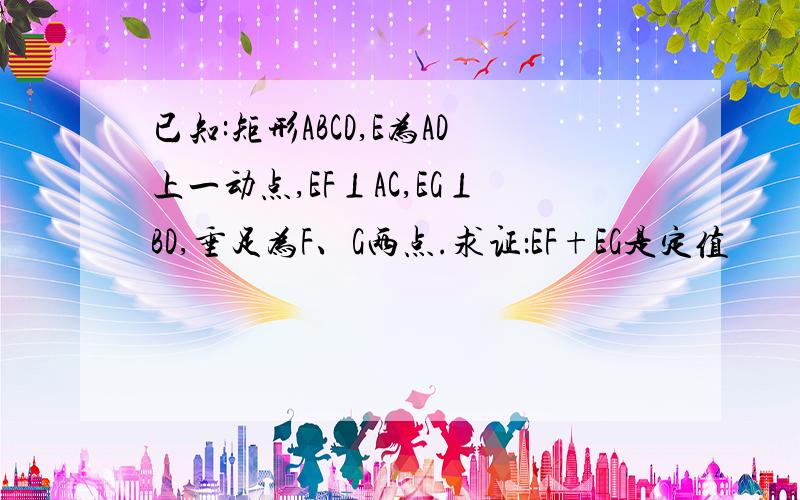 已知:矩形ABCD,E为AD上一动点,EF⊥AC,EG⊥BD,垂足为F、G两点.求证：EF+EG是定值