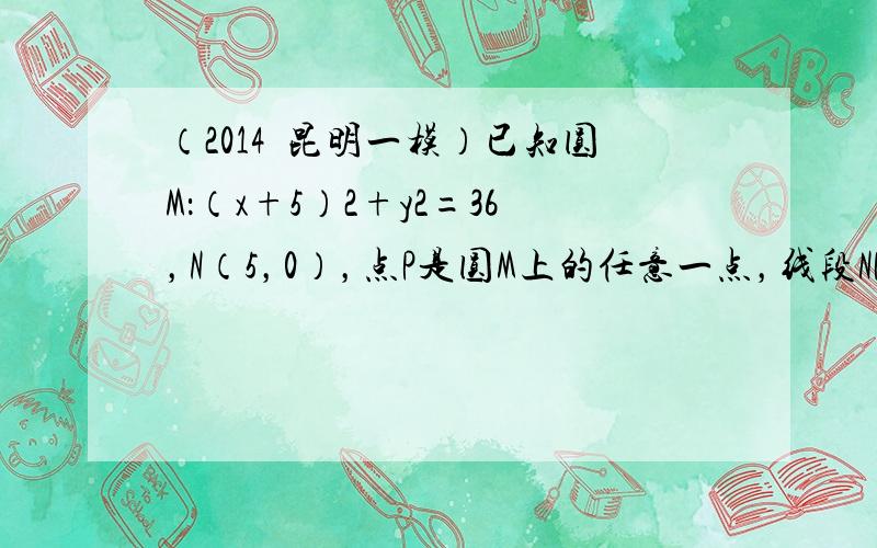 （2014•昆明一模）已知圆M：（x+5）2+y2=36，N（5，0），点P是圆M上的任意一点，线段NP的垂直平分线和半