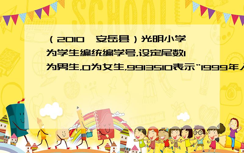 （2010•安岳县）光明小学为学生编统编学号，设定尾数1为男生，0为女生，9913510表示“1999年入学的一年级三班