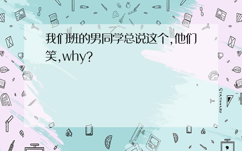 我们班的男同学总说这个,他们笑,why?