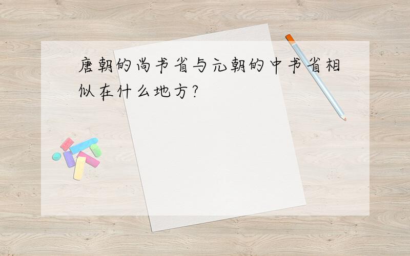 唐朝的尚书省与元朝的中书省相似在什么地方?