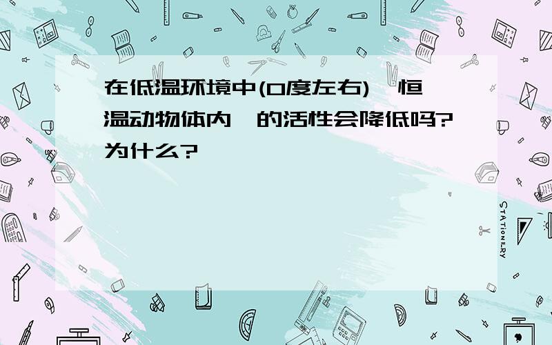 在低温环境中(0度左右),恒温动物体内酶的活性会降低吗?为什么?