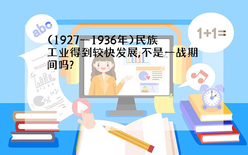 (1927一1936年)民族工业得到较快发展,不是一战期间吗?