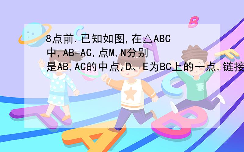 8点前.已知如图,在△ABC中,AB=AC,点M,N分别是AB,AC的中点,D、E为BC上的一点,链接DN、EM.若BC