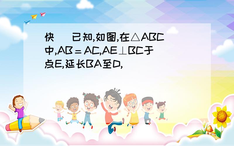 快 )已知,如图,在△ABC中,AB＝AC,AE⊥BC于点E,延长BA至D,