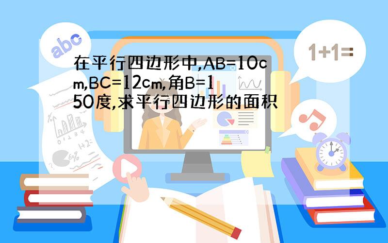 在平行四边形中,AB=10cm,BC=12cm,角B=150度,求平行四边形的面积