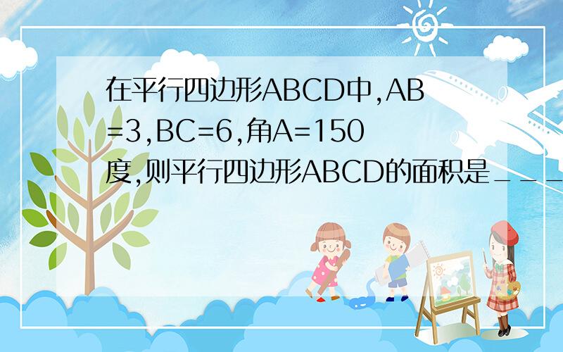 在平行四边形ABCD中,AB=3,BC=6,角A=150度,则平行四边形ABCD的面积是____.