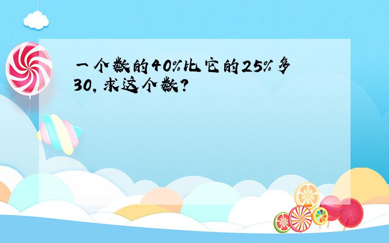 一个数的40％比它的25％多30,求这个数?