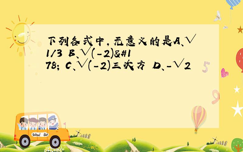 下列各式中,无意义的是A、√1/3 B、√(-2)² C、√(-2)三次方 D、-√2