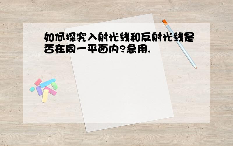 如何探究入射光线和反射光线是否在同一平面内?急用.