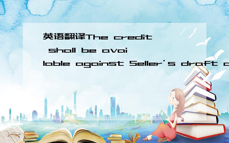 英语翻译The credit shall be available against Seller’s draft dra