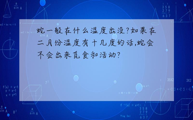 蛇一般在什么温度出没?如果在二月份温度有十几度的话,蛇会不会出来觅食和活动?