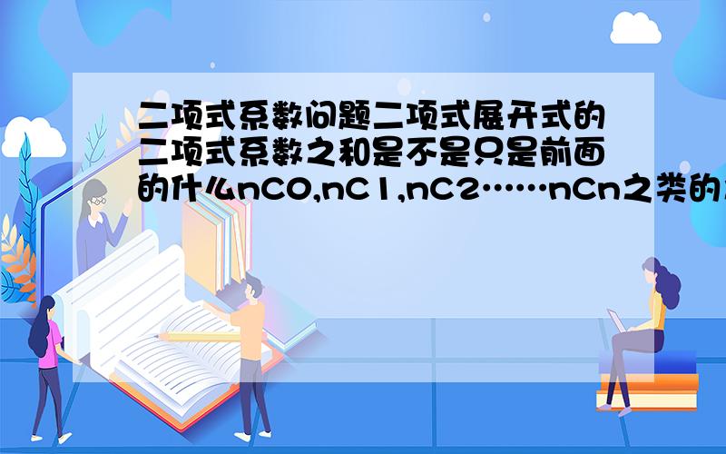 二项式系数问题二项式展开式的二项式系数之和是不是只是前面的什么nC0,nC1,nC2……nCn之类的之和是吧?那么,-