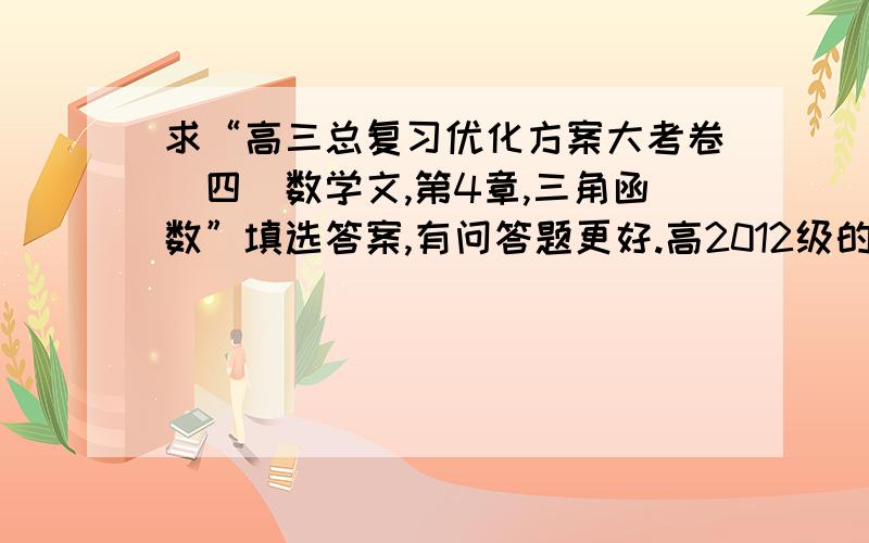 求“高三总复习优化方案大考卷（四）数学文,第4章,三角函数”填选答案,有问答题更好.高2012级的