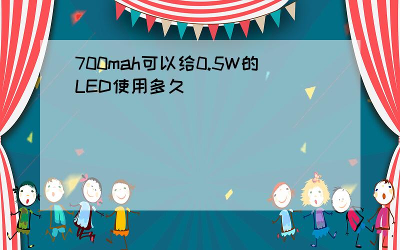 700mah可以给0.5W的LED使用多久