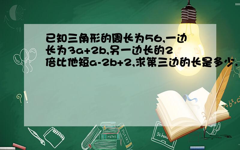 已知三角形的周长为56,一边长为3a+2b,另一边长的2倍比他短a-2b+2,求第三边的长是多少.