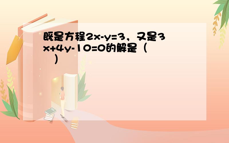 既是方程2x-y=3，又是3x+4y-10=0的解是（　　）