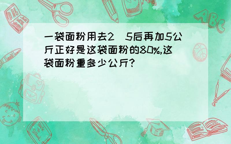 一袋面粉用去2／5后再加5公斤正好是这袋面粉的80%,这袋面粉重多少公斤?