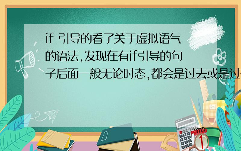 if 引导的看了关于虚拟语气的语法,发现在有if引导的句子后面一般无论时态,都会是过去或是过去完成,如果想表示虚拟语气如