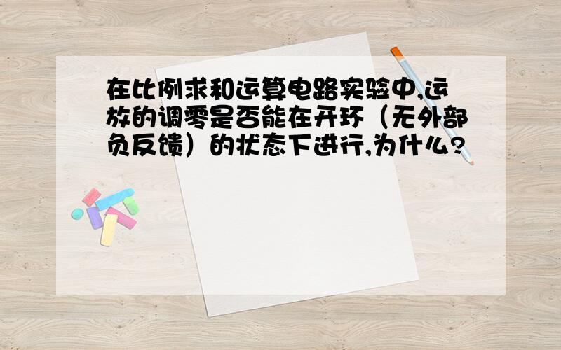 在比例求和运算电路实验中,运放的调零是否能在开环（无外部负反馈）的状态下进行,为什么?