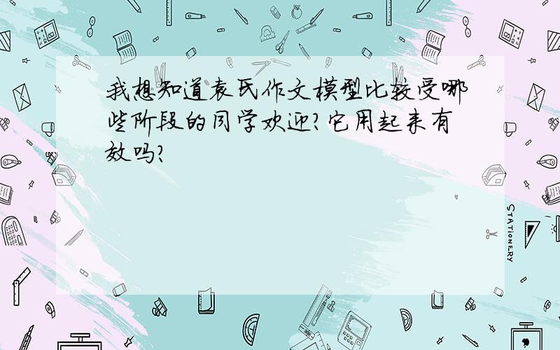 我想知道袁氏作文模型比较受哪些阶段的同学欢迎?它用起来有效吗?