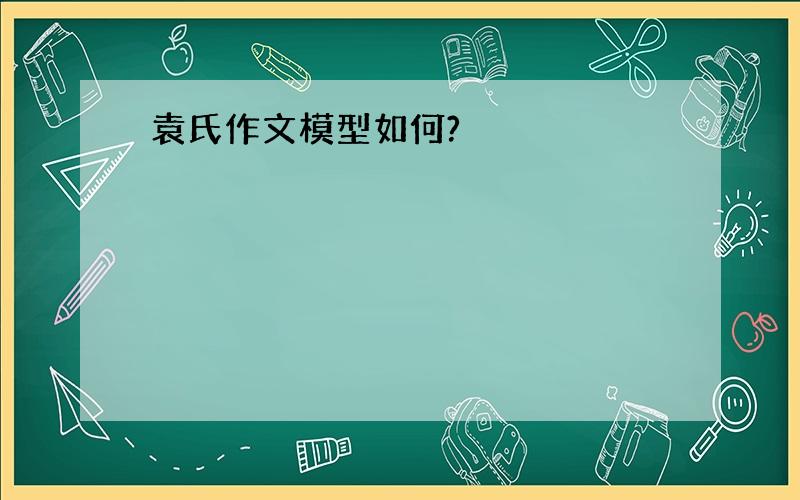 袁氏作文模型如何?