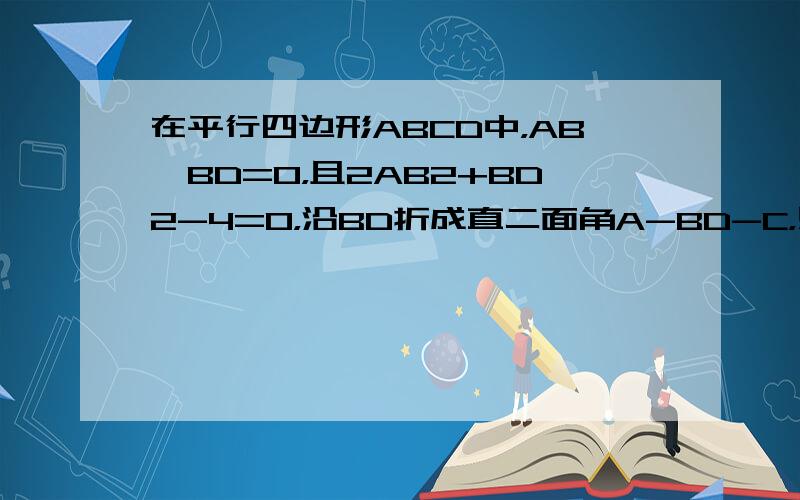 在平行四边形ABCD中，AB•BD=0，且2AB2+BD2-4=0，沿BD折成直二面角A-BD-C，则三棱锥A-BCD的