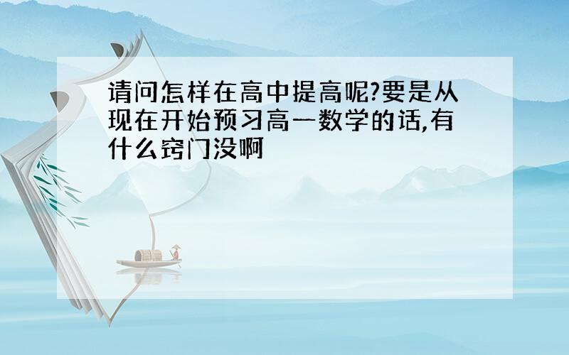 请问怎样在高中提高呢?要是从现在开始预习高一数学的话,有什么窍门没啊