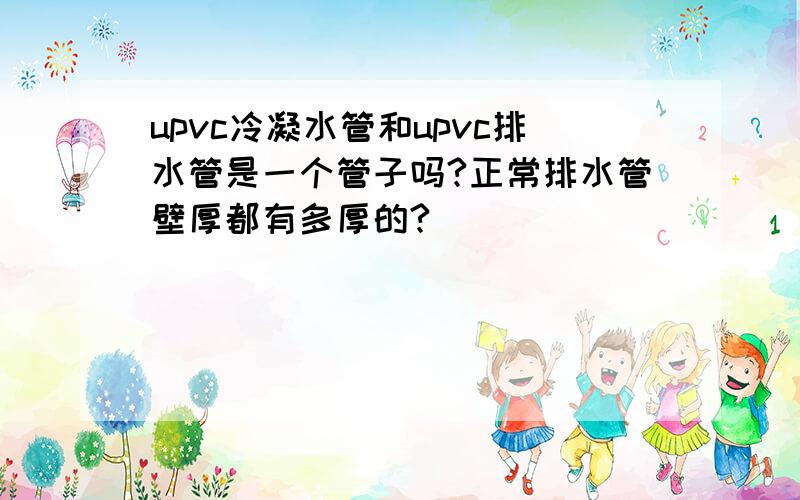 upvc冷凝水管和upvc排水管是一个管子吗?正常排水管壁厚都有多厚的?