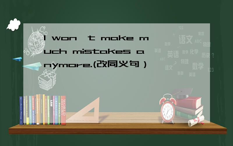 I won't make much mistakes anymore.(改同义句）