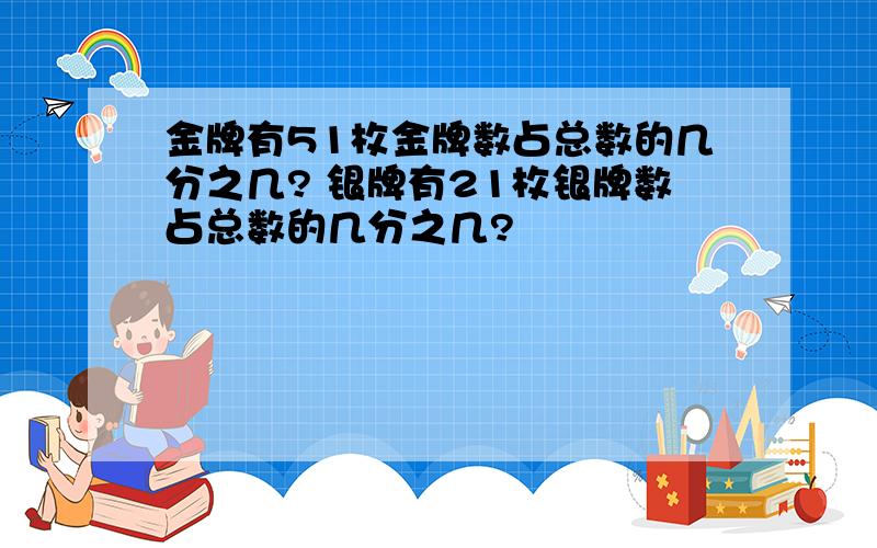 金牌有51枚金牌数占总数的几分之几? 银牌有21枚银牌数占总数的几分之几?