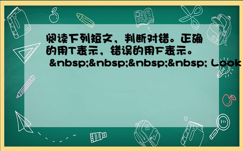 阅读下列短文，判断对错。正确的用T表示，错误的用F表示。      Look a