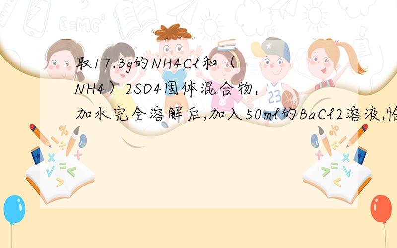 取17.3g的NH4Cl和（NH4）2SO4固体混合物,加水完全溶解后,加入50ml的BaCl2溶液,恰好反应完得到11