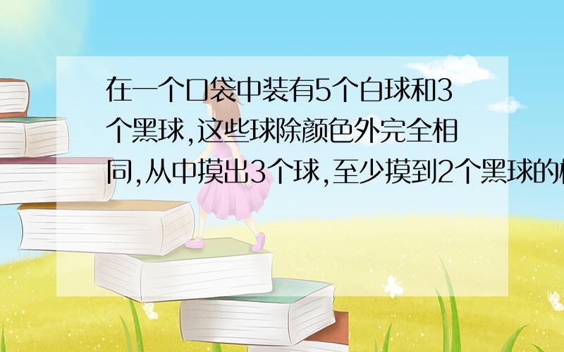 在一个口袋中装有5个白球和3个黑球,这些球除颜色外完全相同,从中摸出3个球,至少摸到2个黑球的概率为