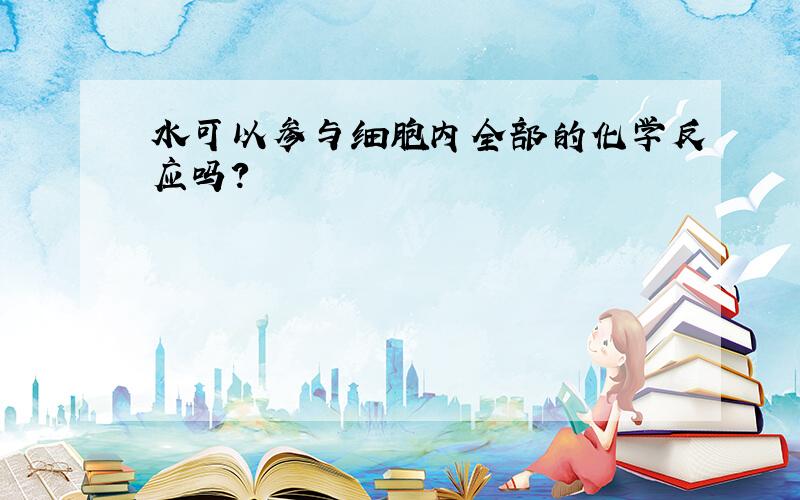 水可以参与细胞内全部的化学反应吗?