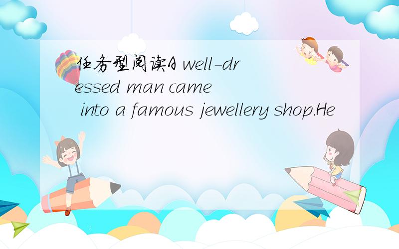 任务型阅读A well-dressed man came into a famous jewellery shop.He