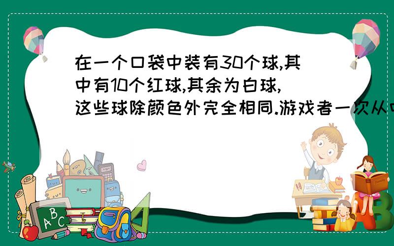 在一个口袋中装有30个球,其中有10个红球,其余为白球,这些球除颜色外完全相同.游戏者一次从中摸出5个球