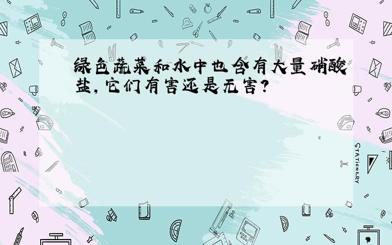 绿色蔬菜和水中也含有大量硝酸盐,它们有害还是无害?