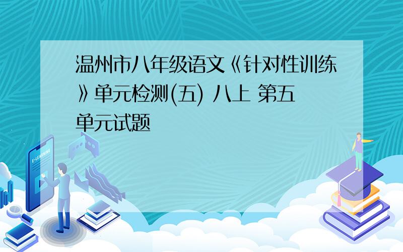 温州市八年级语文《针对性训练》单元检测(五) 八上 第五单元试题