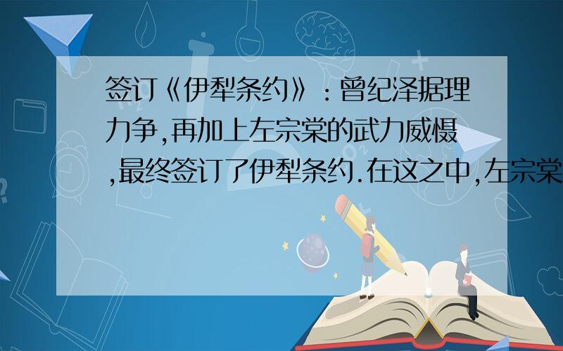 签订《伊犁条约》：曾纪泽据理力争,再加上左宗棠的武力威慑,最终签订了伊犁条约.在这之中,左宗棠哪来的武力威慑,俄国并不怕