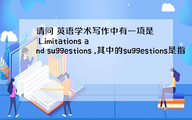 请问 英语学术写作中有一项是 Limitations and suggestions ,其中的suggestions是指