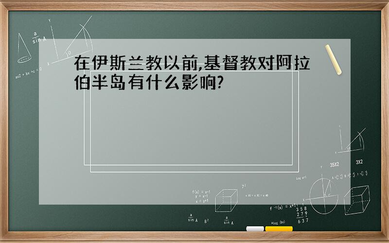 在伊斯兰教以前,基督教对阿拉伯半岛有什么影响?