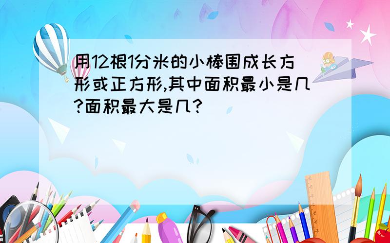 用12根1分米的小棒围成长方形或正方形,其中面积最小是几?面积最大是几?