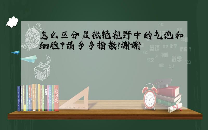 怎么区分显微镜视野中的气泡和细胞？请多多指教！谢谢