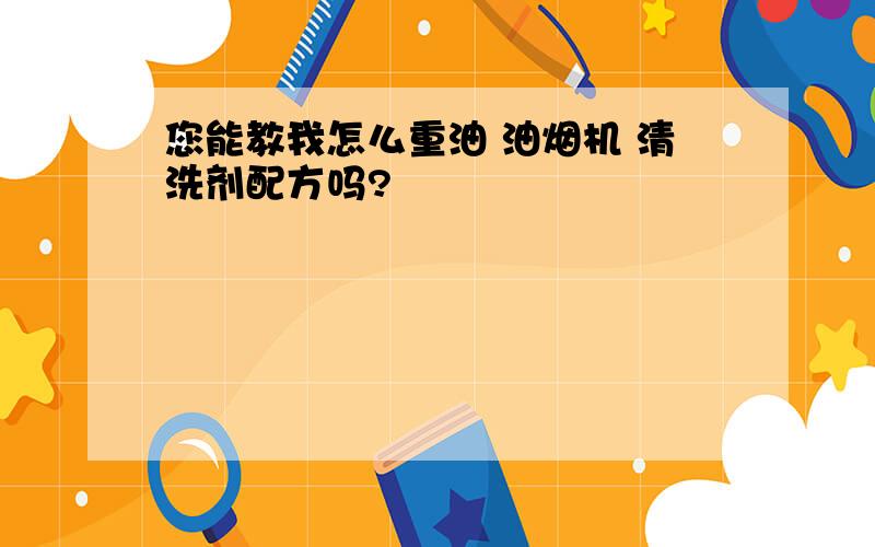 您能教我怎么重油 油烟机 清洗剂配方吗?